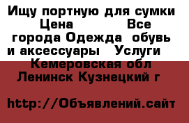 Ищу портную для сумки › Цена ­ 1 000 - Все города Одежда, обувь и аксессуары » Услуги   . Кемеровская обл.,Ленинск-Кузнецкий г.